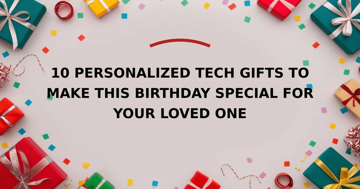 10 Personalized Tech Gifts to Make This Birthday Special for Your Loved One